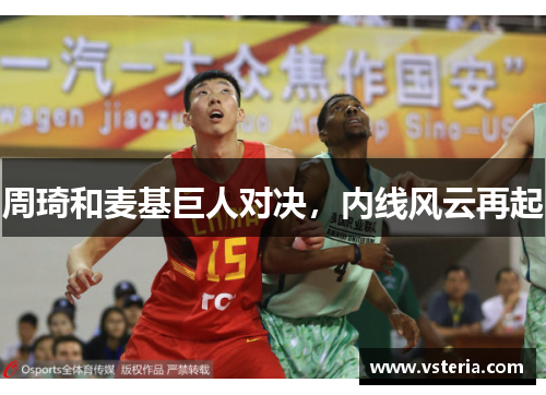 周琦和麦基巨人对决，内线风云再起